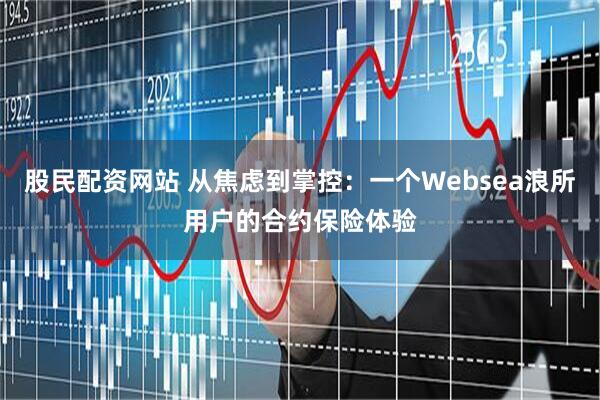 股民配资网站 从焦虑到掌控：一个Websea浪所用户的合约保险体验