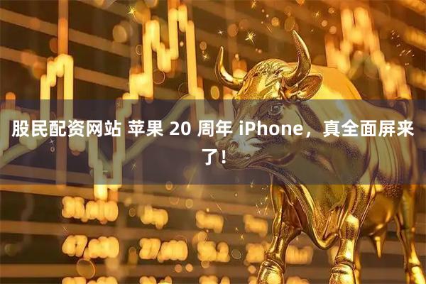 股民配资网站 苹果 20 周年 iPhone，真全面屏来了！