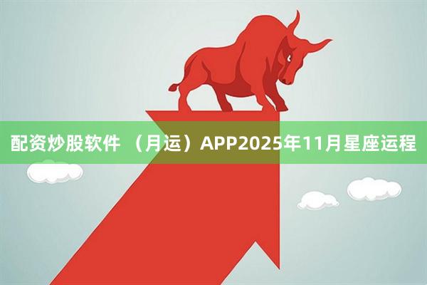 配资炒股软件 （月运）APP2025年11月星座运程