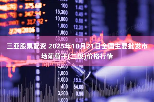 三亚股票配资 2025年10月21日全国主要批发市场葡萄干(二级)价格行情