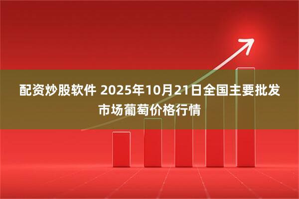 配资炒股软件 2025年10月21日全国主要批发市场葡萄价格行情