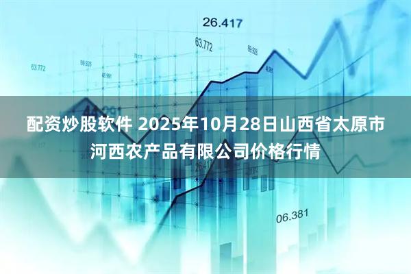 配资炒股软件 2025年10月28日山西省太原市河西农产品有限公司价格行情