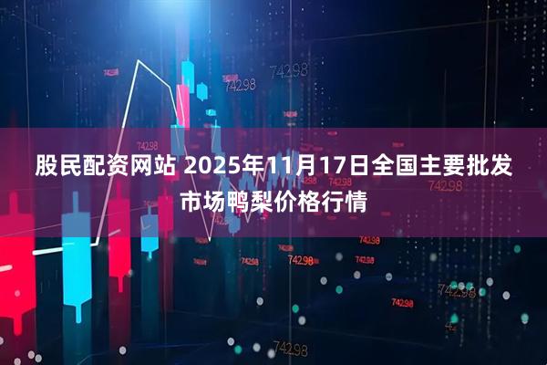 股民配资网站 2025年11月17日全国主要批发市场鸭梨价格行情