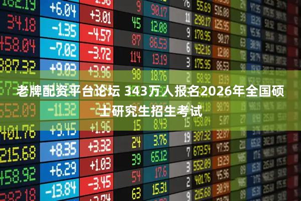 老牌配资平台论坛 343万人报名2026年全国硕士研究生招生考试