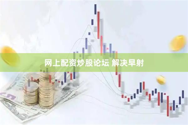 网上配资炒股论坛 解决早射