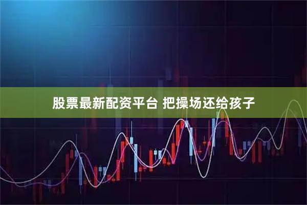 股票最新配资平台 把操场还给孩子
