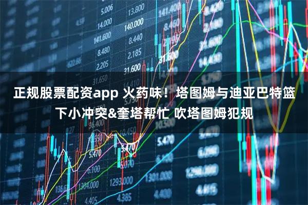 正规股票配资app 火药味！塔图姆与迪亚巴特篮下小冲突&奎塔帮忙 吹塔图姆犯规