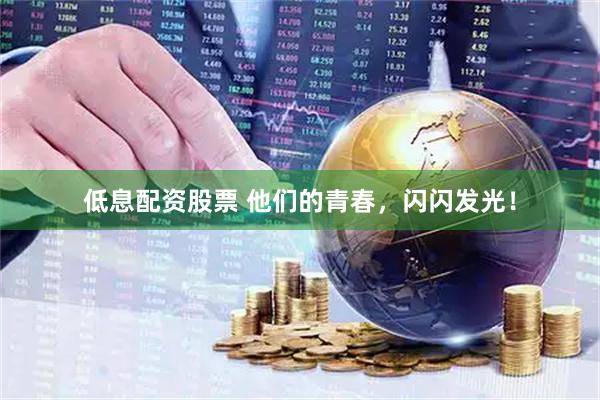低息配资股票 他们的青春，闪闪发光！