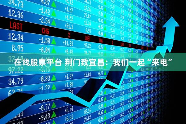 在线股票平台 荆门致宜昌：我们一起“来电”