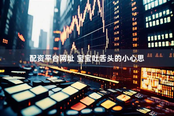 配资平台网址 宝宝吐舌头的小心思