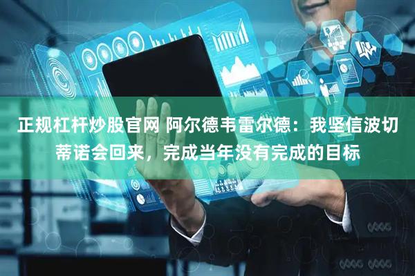 正规杠杆炒股官网 阿尔德韦雷尔德：我坚信波切蒂诺会回来，完成当年没有完成的目标