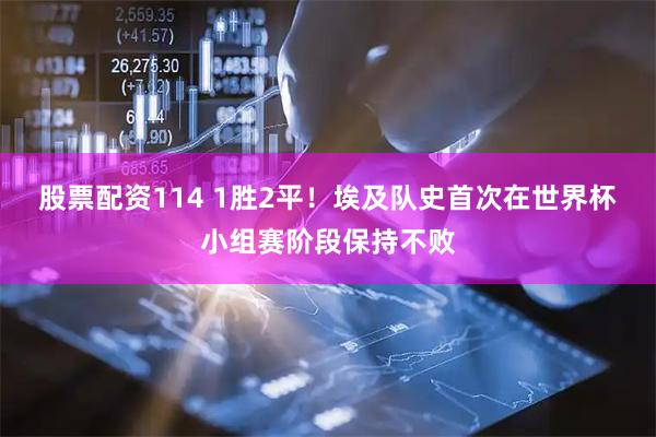 股票配资114 1胜2平！埃及队史首次在世界杯小组赛阶段保持不败